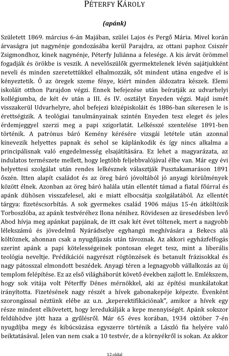 A nevelőszülők gyermektelenek lévén sajátjukként neveli és minden szeretettükkel elhalmozzák, sőt mindent utána engedve el is kényeztetik. Ő az öregek szeme fénye, kiért minden áldozatra készek.