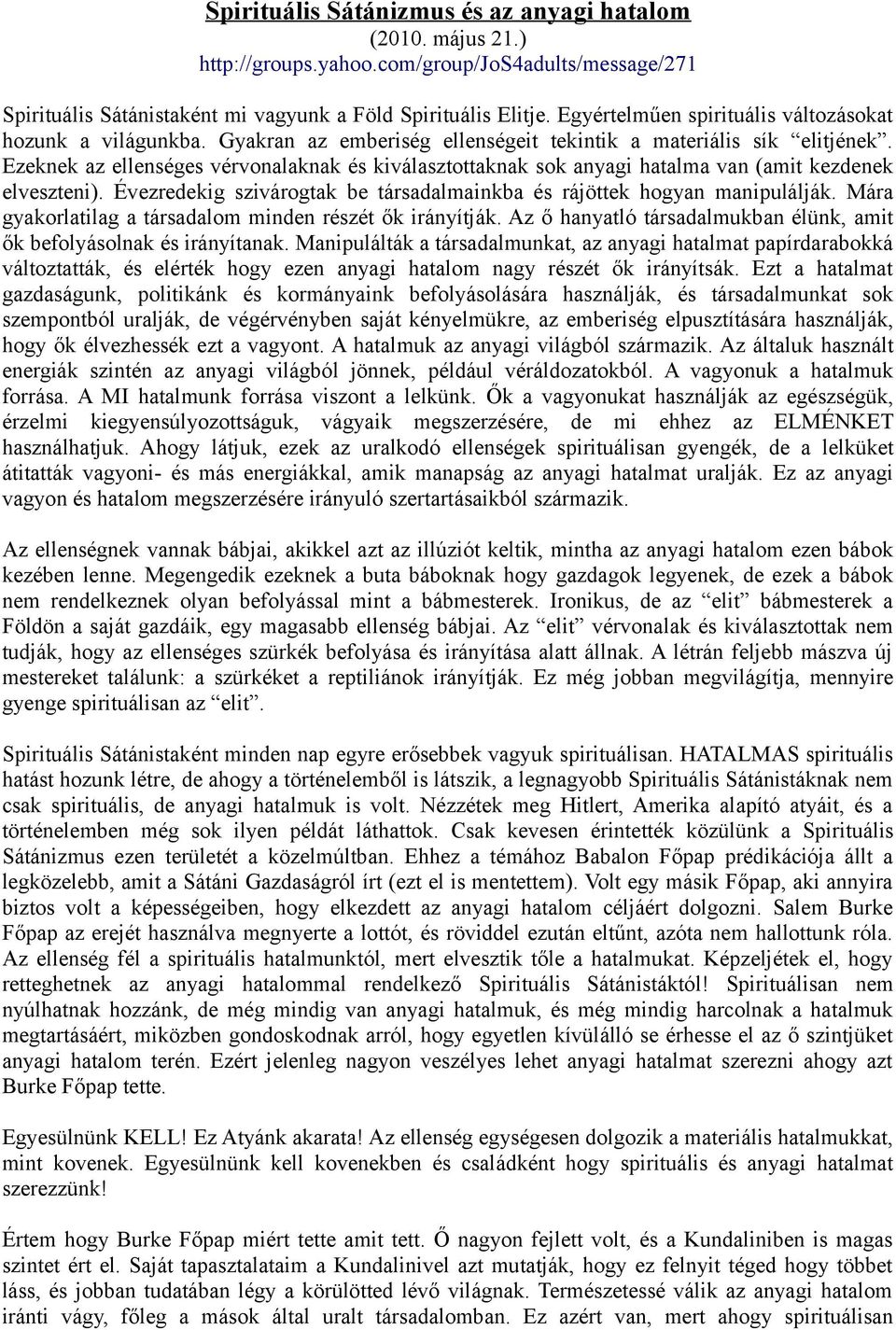 Ezeknek az ellenséges vérvonalaknak és kiválasztottaknak sok anyagi hatalma van (amit kezdenek elveszteni). Évezredekig szivárogtak be társadalmainkba és rájöttek hogyan manipulálják.