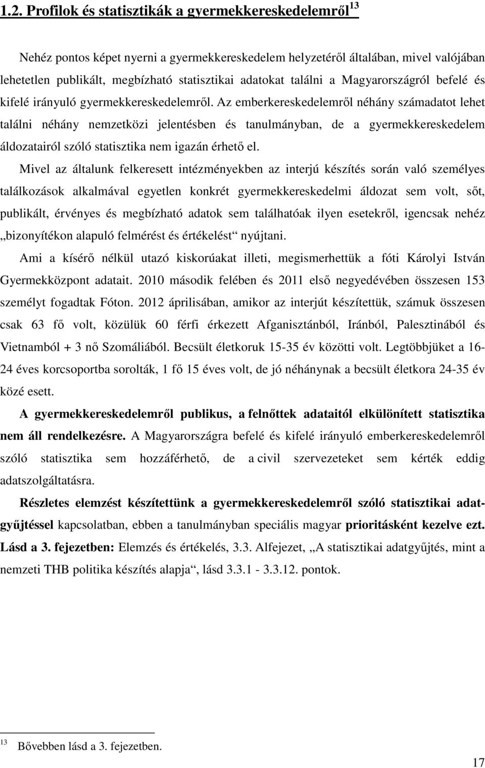 Az emberkereskedelemről néhány számadatot lehet találni néhány nemzetközi jelentésben és tanulmányban, de a gyermekkereskedelem áldozatairól szóló statisztika nem igazán érhető el.