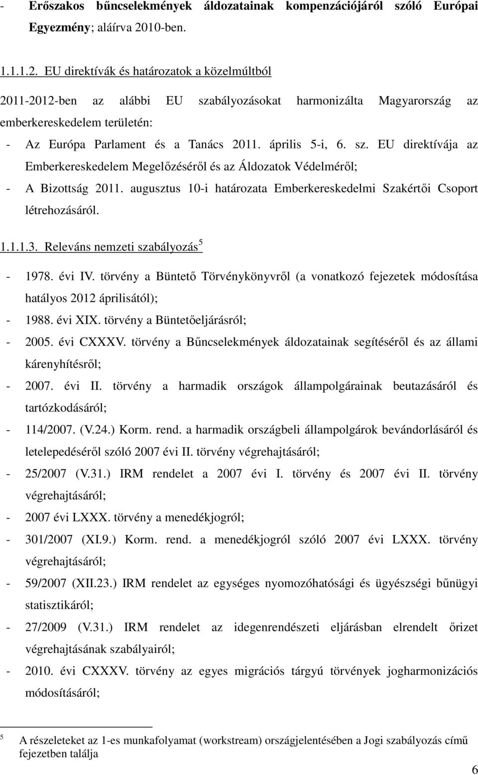 EU direktívák és határozatok a közelmúltból 2011-2012-ben az alábbi EU szabályozásokat harmonizálta Magyarország az emberkereskedelem területén: - Az Európa Parlament és a Tanács 2011. április 5-i, 6.