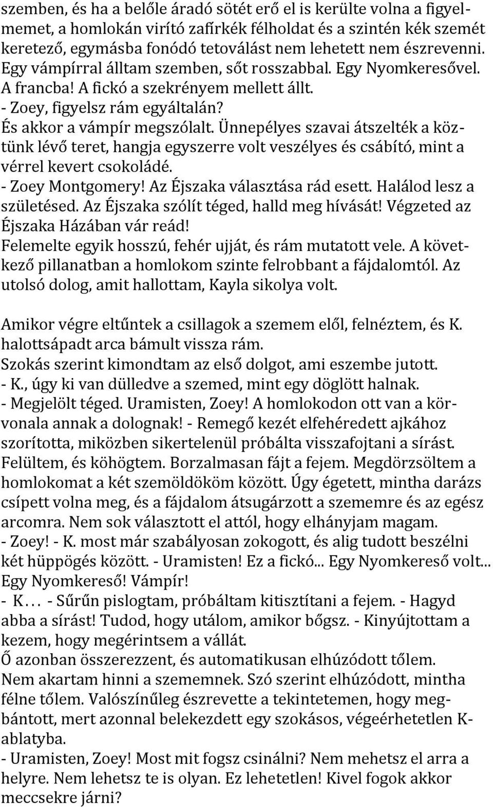 Ünnepélyes szavai átszelték a köztünk lévő teret, hangja egyszerre volt veszélyes és csábító, mint a vérrel kevert csokoládé. - Zoey Montgomery! Az Éjszaka választása rád esett.