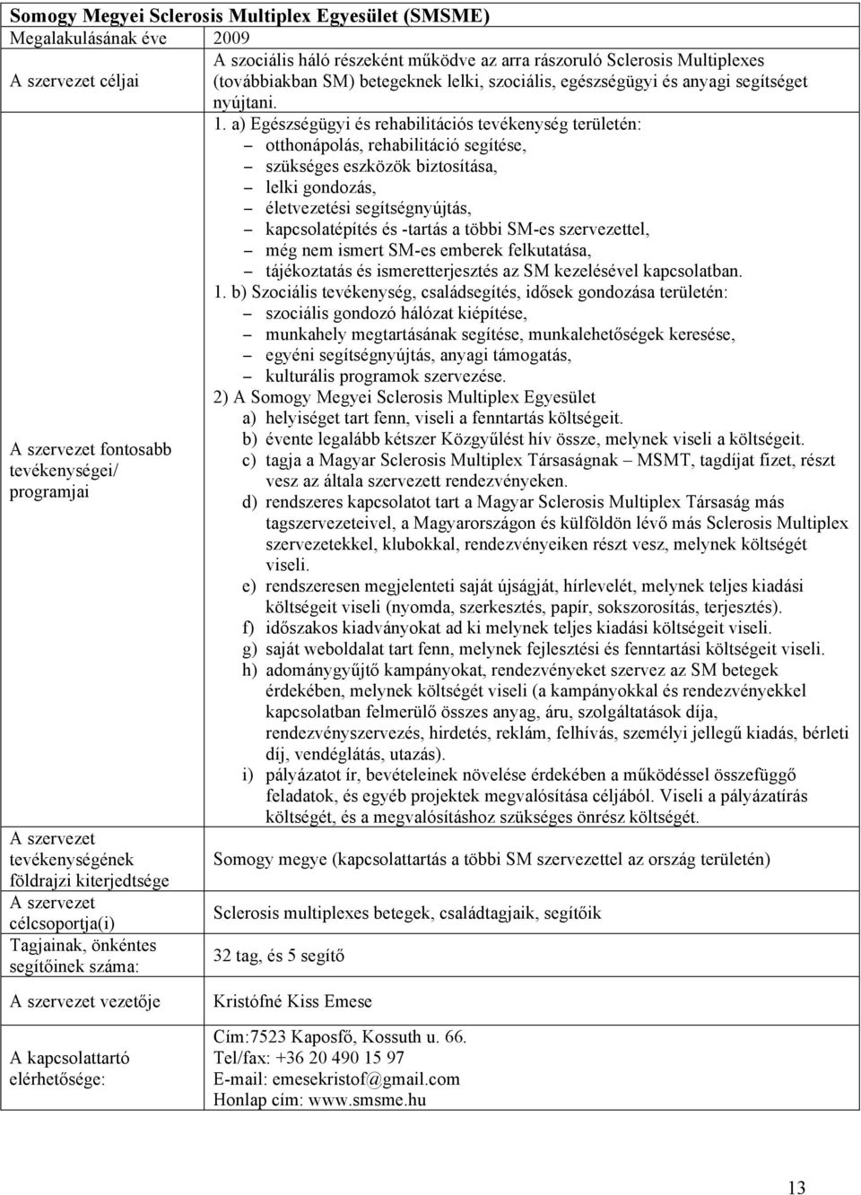 a) Egészségügyi és rehabilitációs tevékenység területén: otthonápolás, rehabilitáció segítése, szükséges eszközök biztosítása, lelki gondozás, életvezetési segítségnyújtás, kapcsolatépítés és -tartás