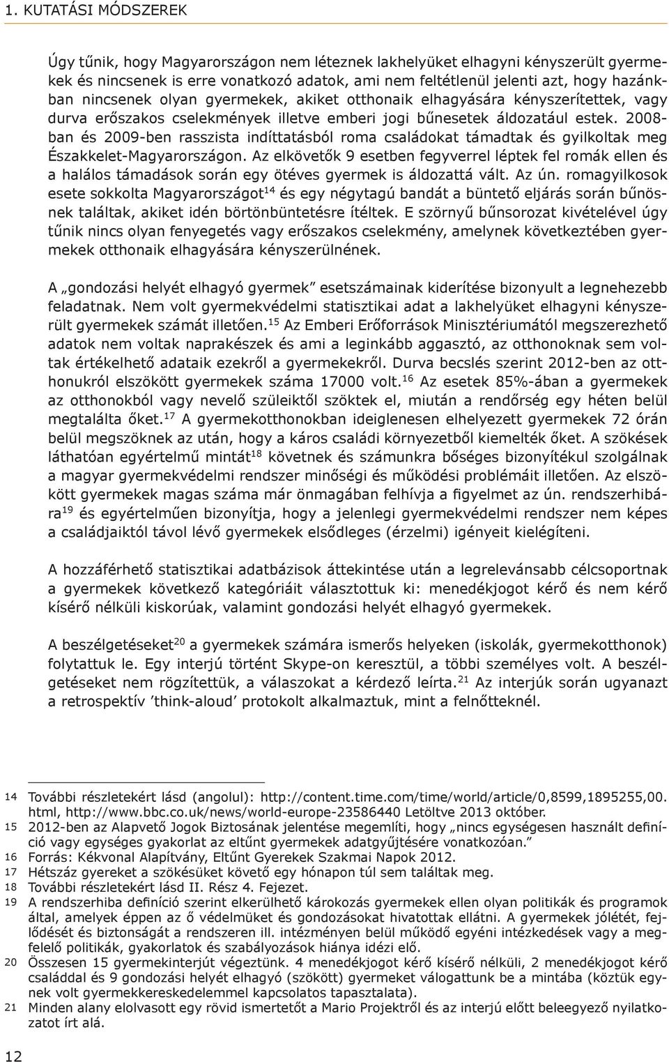 2008- ban és 2009-ben rasszista indíttatásból roma családokat támadtak és gyilkoltak meg Északkelet-Magyarországon.