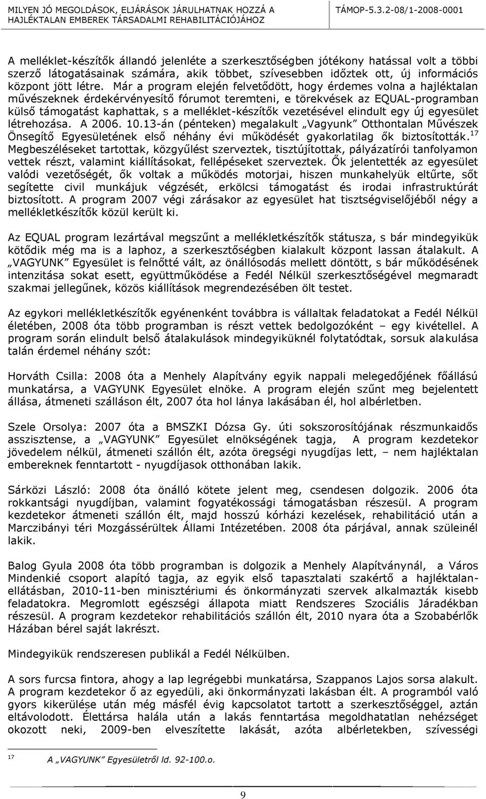 vezetésével elindult egy új egyesület létrehozása. A 2006. 10.13-án (pénteken) megalakult Vagyunk Otthontalan Művészek Önsegítő Egyesületének első néhány évi működését gyakorlatilag ők biztosították.