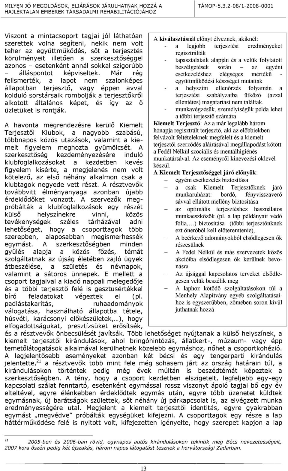 Már rég felismerték, a lapot nem szalonképes állapotban terjesztő, vagy éppen avval kolduló sorstársaik rombolják a terjesztőkről alkotott általános képet, és így az ő üzletüket is rontják.