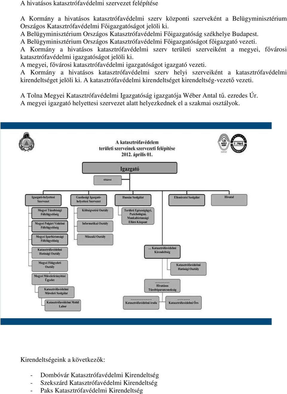 A Kormány a hivatásos katasztrófavédelmi szerv területi szerveiként a megyei, fővárosi katasztrófavédelmi igazgatóságot jelöli ki. A megyei, fővárosi katasztrófavédelmi igazgatóságot igazgató vezeti.