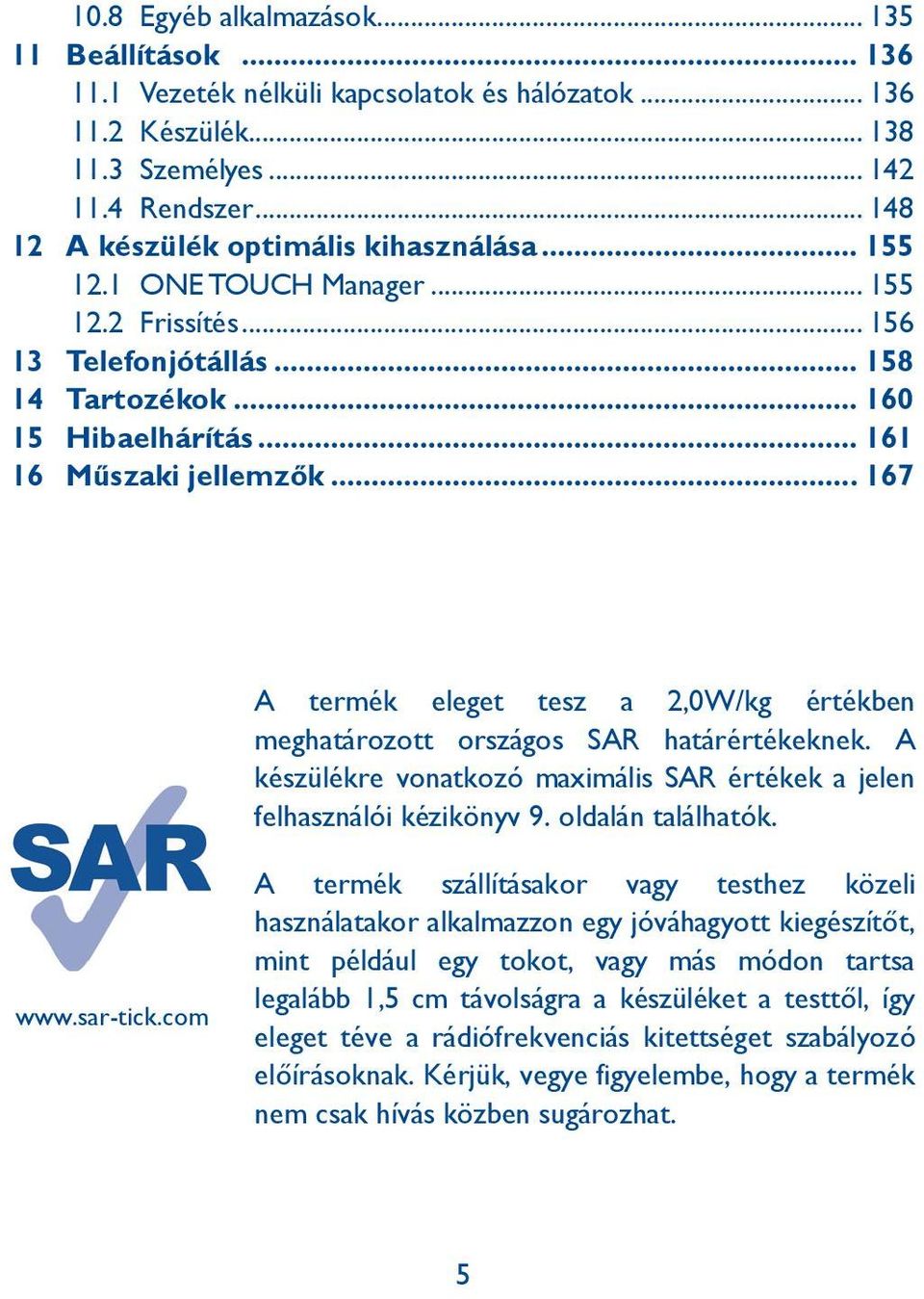 .. 167 A termék eleget tesz a 2,0W/kg értékben meghatározott országos SAR határértékeknek. A készülékre vonatkozómaximális SAR értékek a jelen felhasználói kézikönyv 9. oldalán találhatók. www.