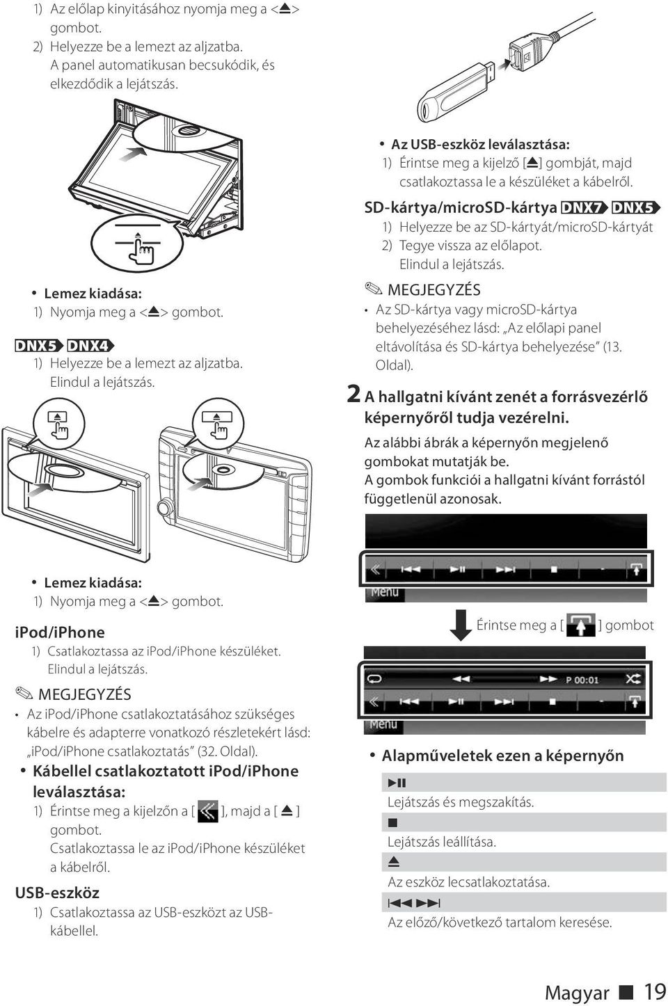 SD-kártya/microSD-kártya DNX7 DNX5 1) Helyezze be az SD-kártyát/microSD-kártyát 2) Tegye vissza az előlapot. Elindul a lejátszás.