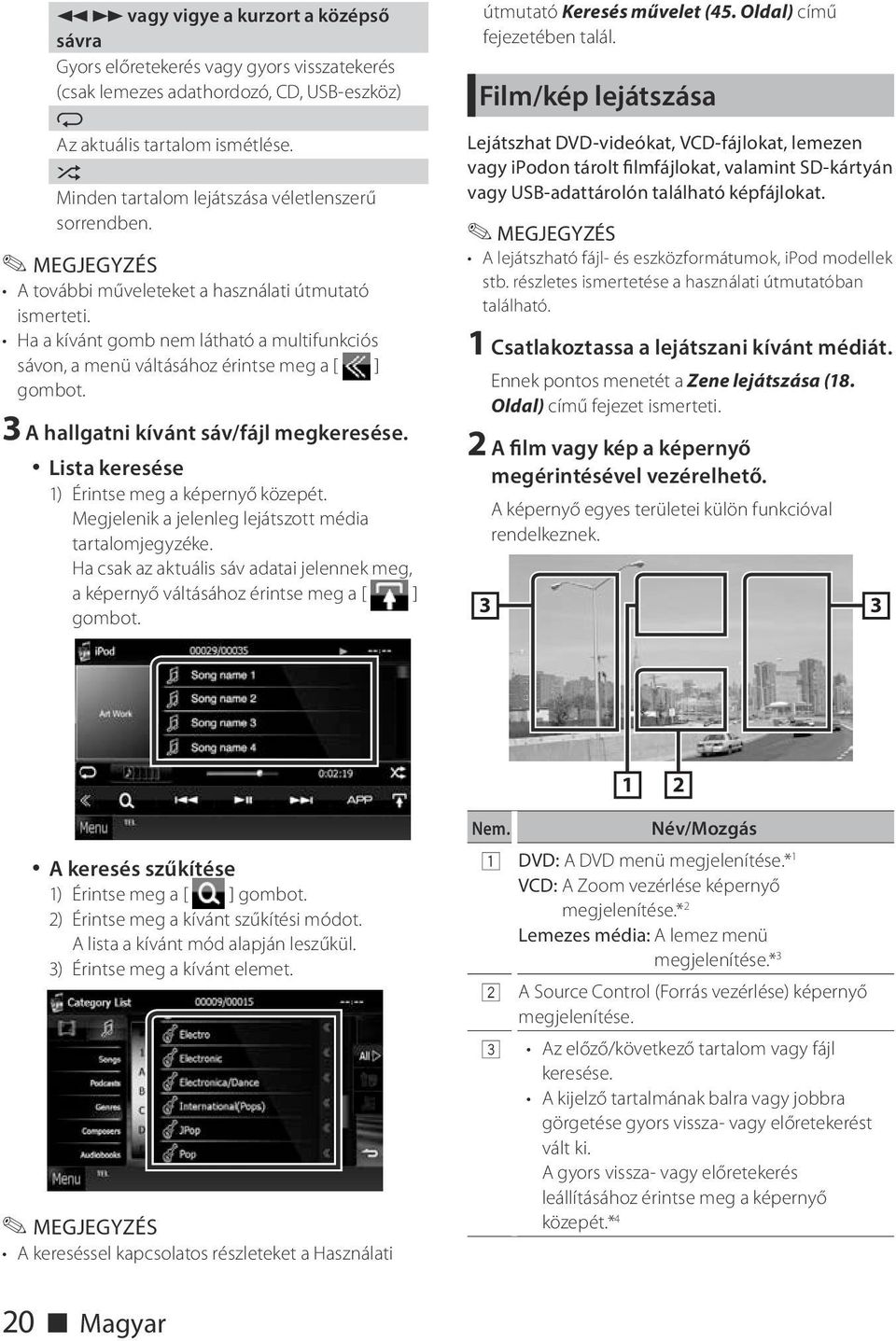 Ha a kívánt gomb nem látható a multifunkciós sávon, a menü váltásához érintse meg a [ ] gombot. 3 A hallgatni kívánt sáv/fájl megkeresése. Lista keresése 1) Érintse meg a képernyő közepét.