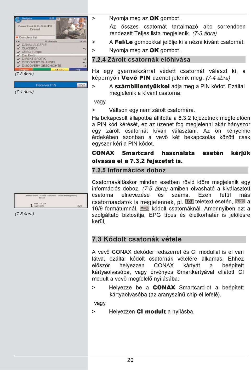 (7-4 ábra) > A számbillentyűkkel adja meg a PIN kódot. Ezáltal megjelenik a kívánt csatorna. vagy > Váltson egy nem zárolt csatornára. Ha bekapcsolt állapotba állította a 8.3.