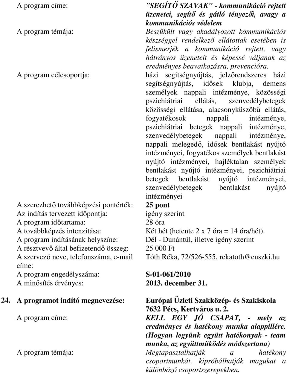 házi segítségnyújtás, jelzırendszeres házi segítségnyújtás, idısek klubja, demens személyek nappali intézménye, közösségi pszichiátriai ellátás, szenvedélybetegek közösségi ellátása, alacsonyküszöbő