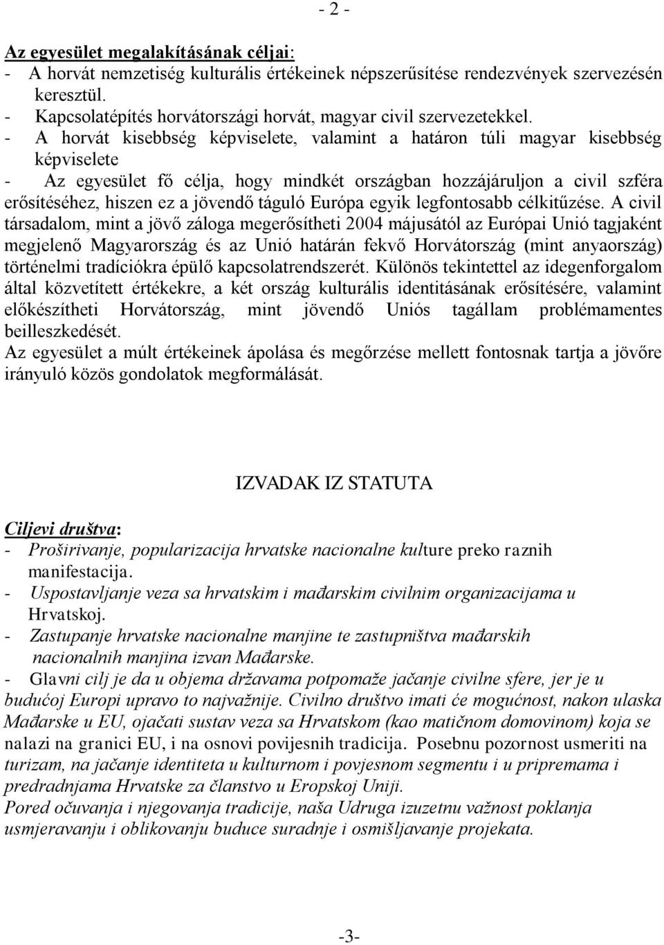 - A horvát kisebbség képviselete, valamint a határon túli magyar kisebbség képviselete - Az egyesület fő célja, hogy mindkét országban hozzájáruljon a civil szféra erősítéséhez, hiszen ez a jövendő