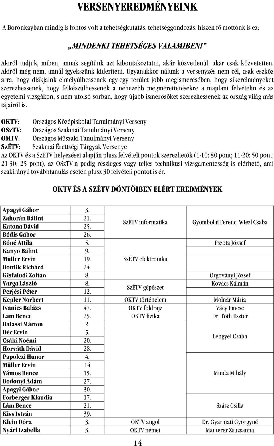 Ugyanakkor nálunk a versenyzés nem cél, csak eszköz arra, hogy diákjaink elmélyülhessenek egy-egy terület jobb megismerésében, hogy sikerélményeket szerezhessenek, hogy felkészülhessenek a nehezebb