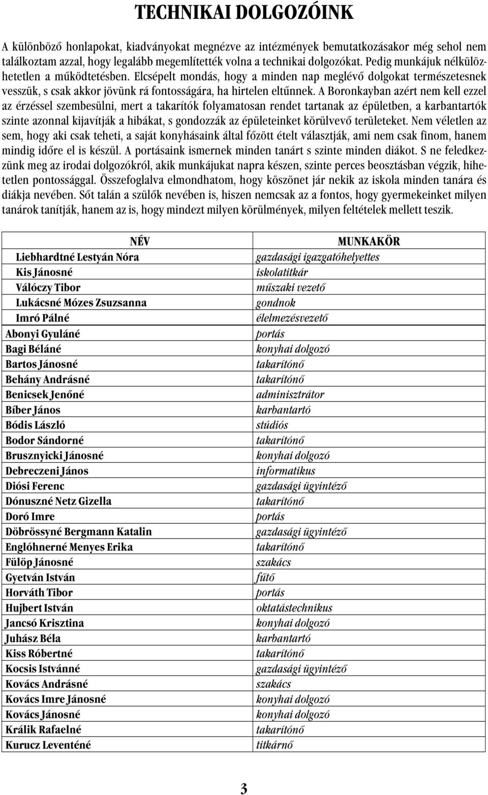 A Boronkayban azért nem kell ezzel az érzéssel szembesülni, mert a takarítók folyamatosan rendet tartanak az épületben, a karbantartók szinte azonnal kijavítják a hibákat, s gondozzák az épületeinket