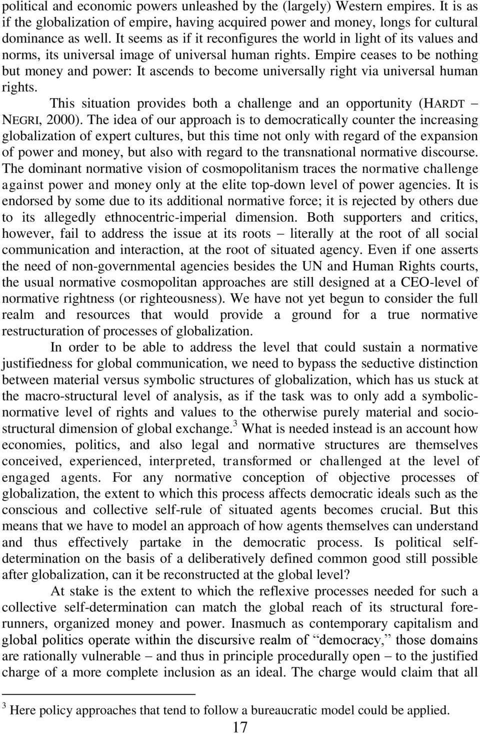 Empire ceases to be nothing but money and power: It ascends to become universally right via universal human rights. This situation provides both a challenge and an opportunity (HARDT NEGRI, 2000).