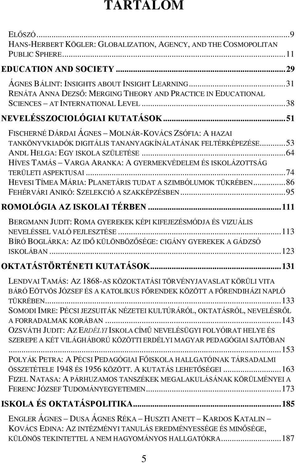.. 51 FISCHERNÉ DÁRDAI ÁGNES MOLNÁR-KOVÁCS ZSÓFIA: A HAZAI TANKÖNYVKIADÓK DIGITÁLIS TANANYAGKÍNÁLATÁNAK FELTÉRKÉPEZÉSE... 53 ANDL HELGA: EGY ISKOLA SZÜLETÉSE.
