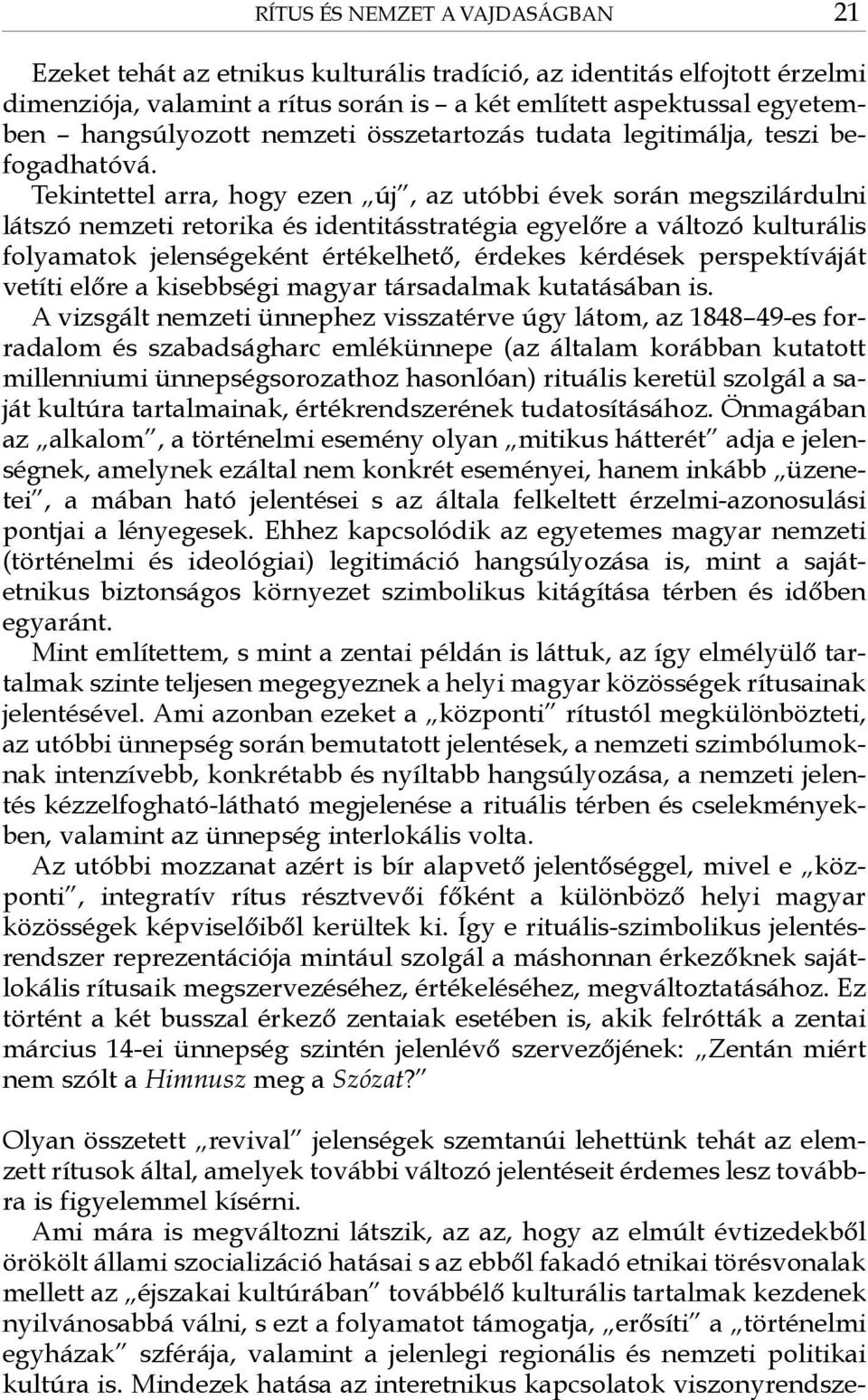 Tekintettel arra, hogy ezen új, az utóbbi évek során megszilárdulni látszó nemzeti retorika és identitásstratégia egyelőre a változó kulturális folyamatok jelenségeként értékelhető, érdekes kérdések