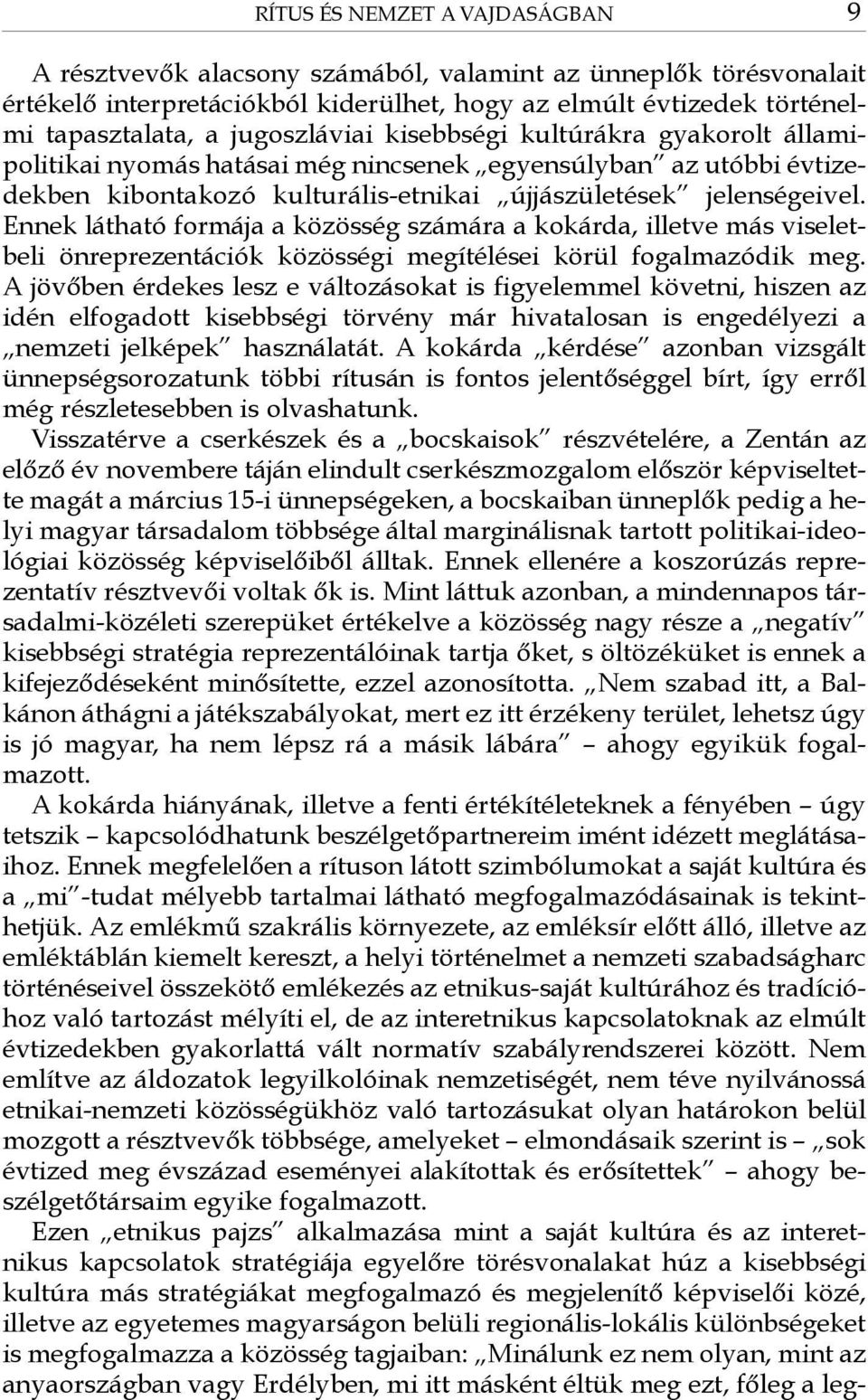 Ennek látható formája a közösség számára a kokárda, illetve más viseletbeli önreprezentációk közösségi megítélései körül fogalmazódik meg.