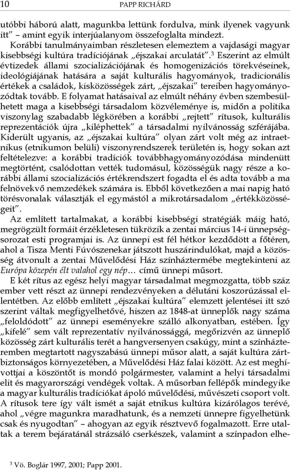 3 Eszerint az elmúlt évtizedek állami szocializációjának és homogenizációs törekvéseinek, ideológiájának hatására a saját kulturális hagyományok, tradicionális értékek a családok, kisközösségek zárt,