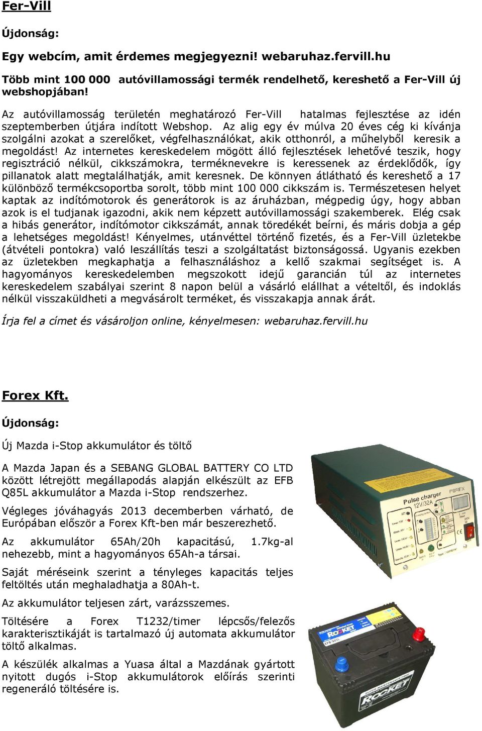 Az alig egy év múlva 20 éves cég ki kívánja szolgálni azokat a szerelőket, végfelhasználókat, akik otthonról, a műhelyből keresik a megoldást!