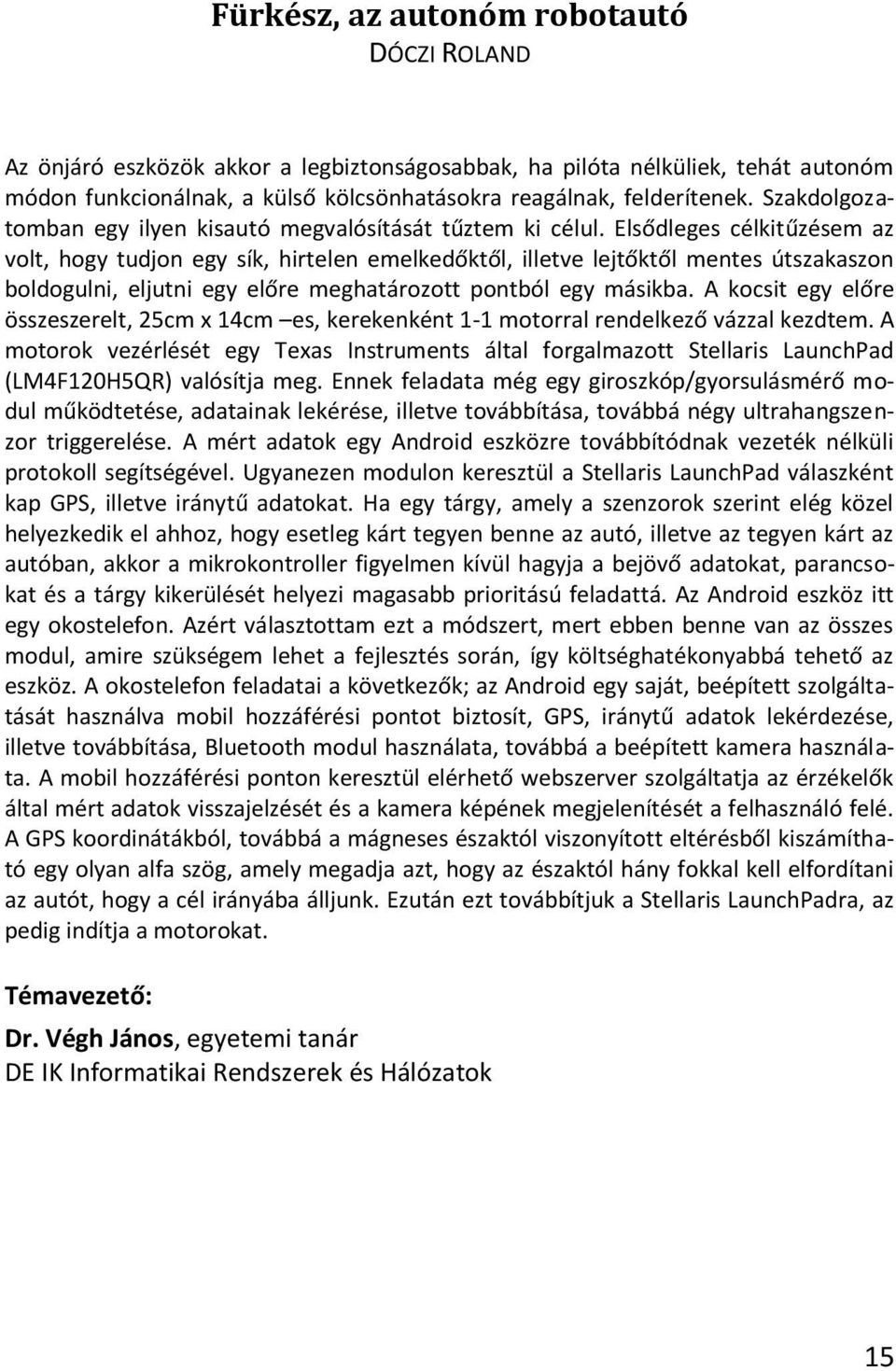 Elsődleges célkitűzésem az volt, hogy tudjon egy sík, hirtelen emelkedőktől, illetve lejtőktől mentes útszakaszon boldogulni, eljutni egy előre meghatározott pontból egy másikba.