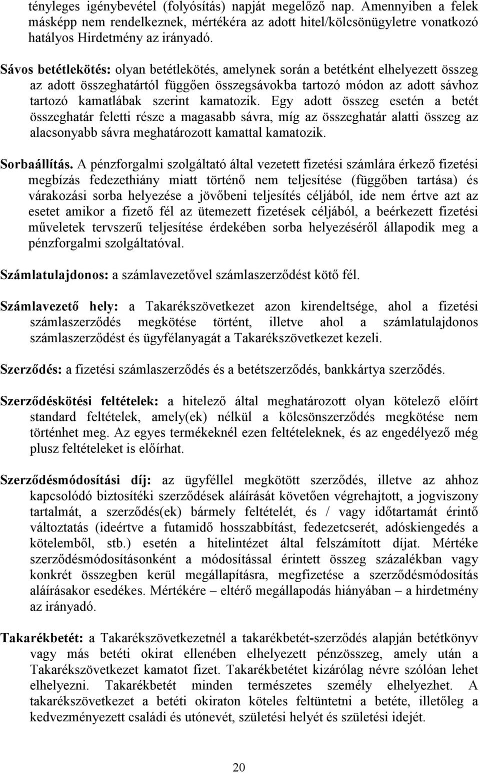 Egy adott összeg esetén a betét összeghatár feletti része a magasabb sávra, míg az összeghatár alatti összeg az alacsonyabb sávra meghatározott kamattal kamatozik. Sorbaállítás.