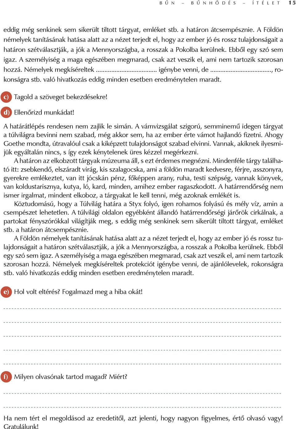 Ebből egy szó sem igaz. A személyiség a maga egészében megmarad, csak azt veszik el, ami nem tartozik szorosan hozzá. Némelyek megkíséreltek... igénybe venni, de..., rokonságra stb.