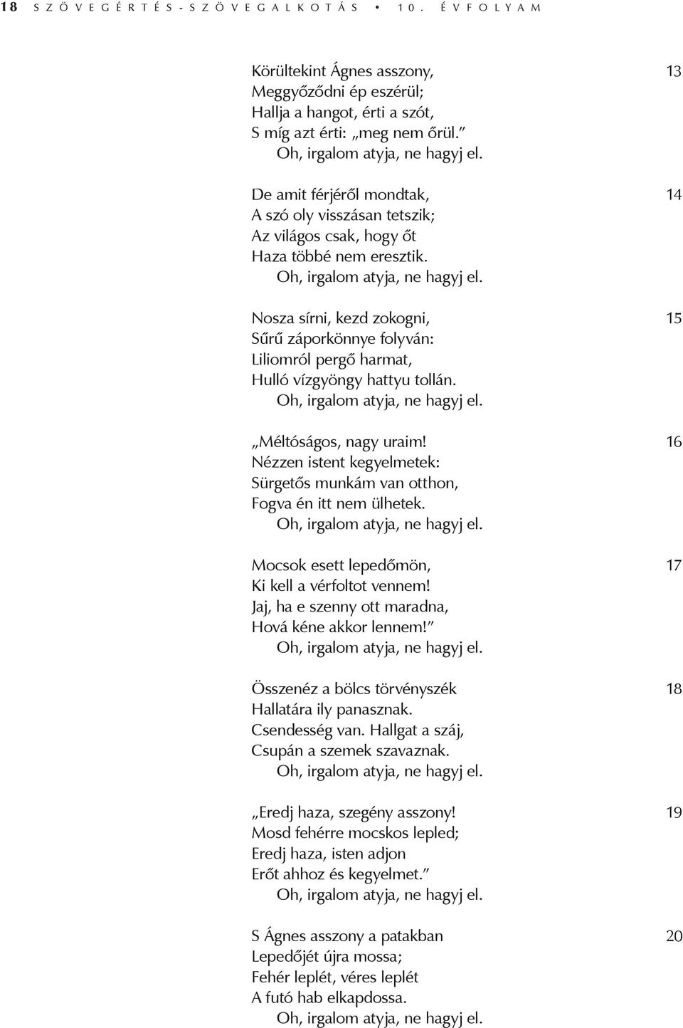 Nosza sírni, kezd zokogni, 15 Sűrű záporkönnye folyván: Liliomról pergő harmat, Hulló vízgyöngy hattyu tollán. Oh, irgalom atyja, ne hagyj el. Méltóságos, nagy uraim!