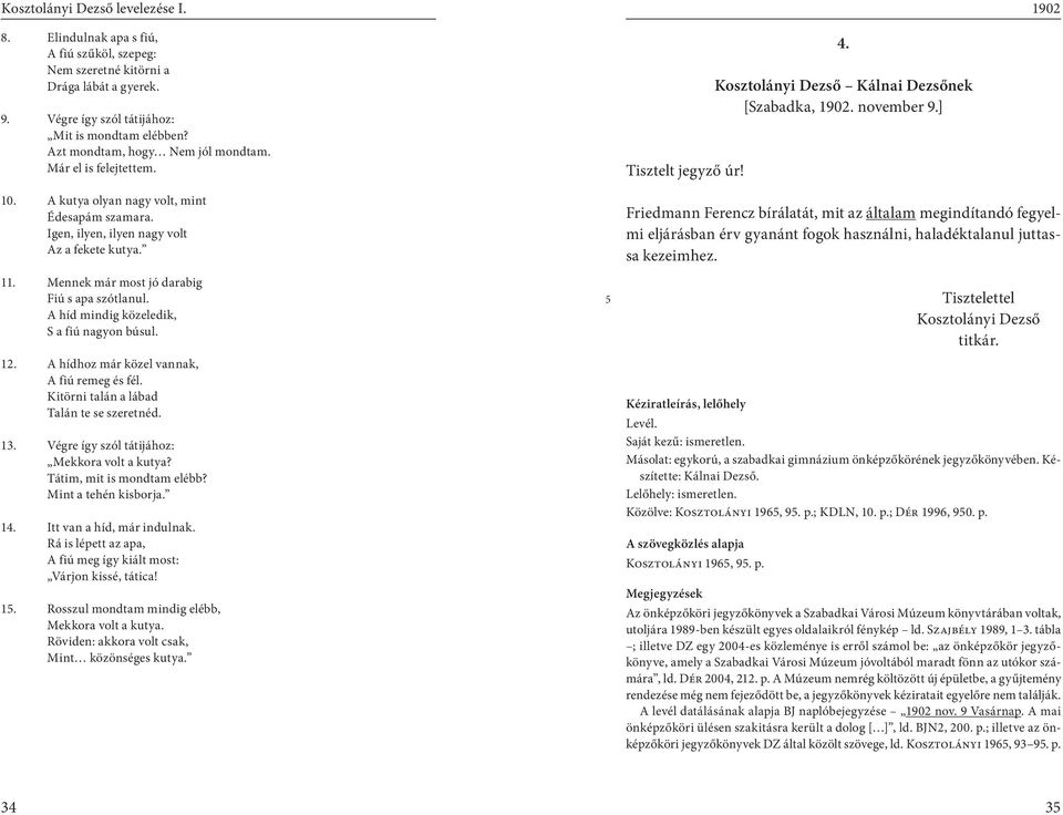 A híd mindig közeledik, S a fiú nagyon búsul. 12. A hídhoz már közel vannak, A fiú remeg és fél. Kitörni talán a lábad Talán te se szeretnéd. 13. Végre így szól tátijához: Mekkora volt a kutya?