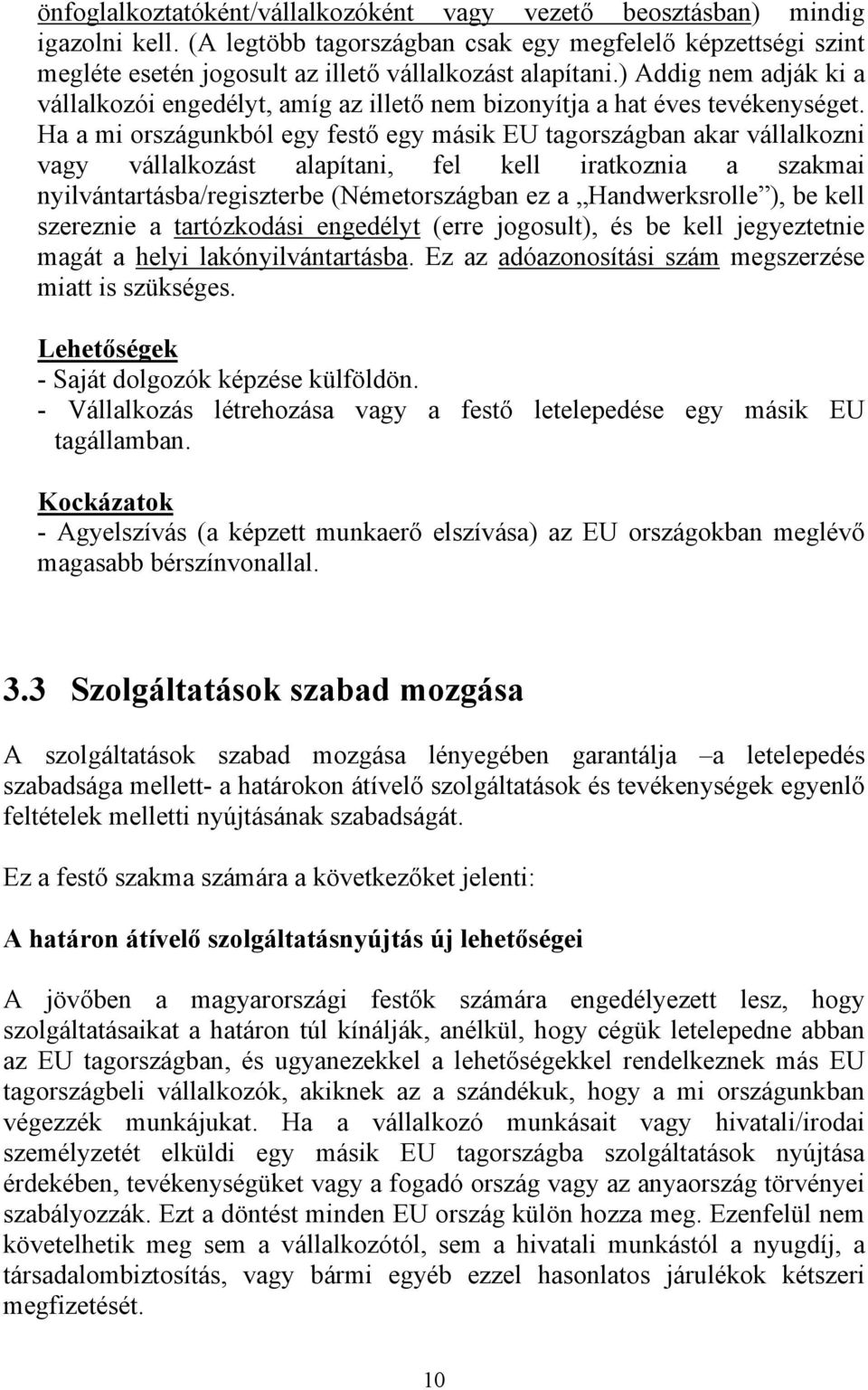 Ha a mi országunkból egy festő egy másik EU tagországban akar vállalkozni vagy vállalkozást alapítani, fel kell iratkoznia a szakmai nyilvántartásba/regiszterbe (Németországban ez a Handwerksrolle ),