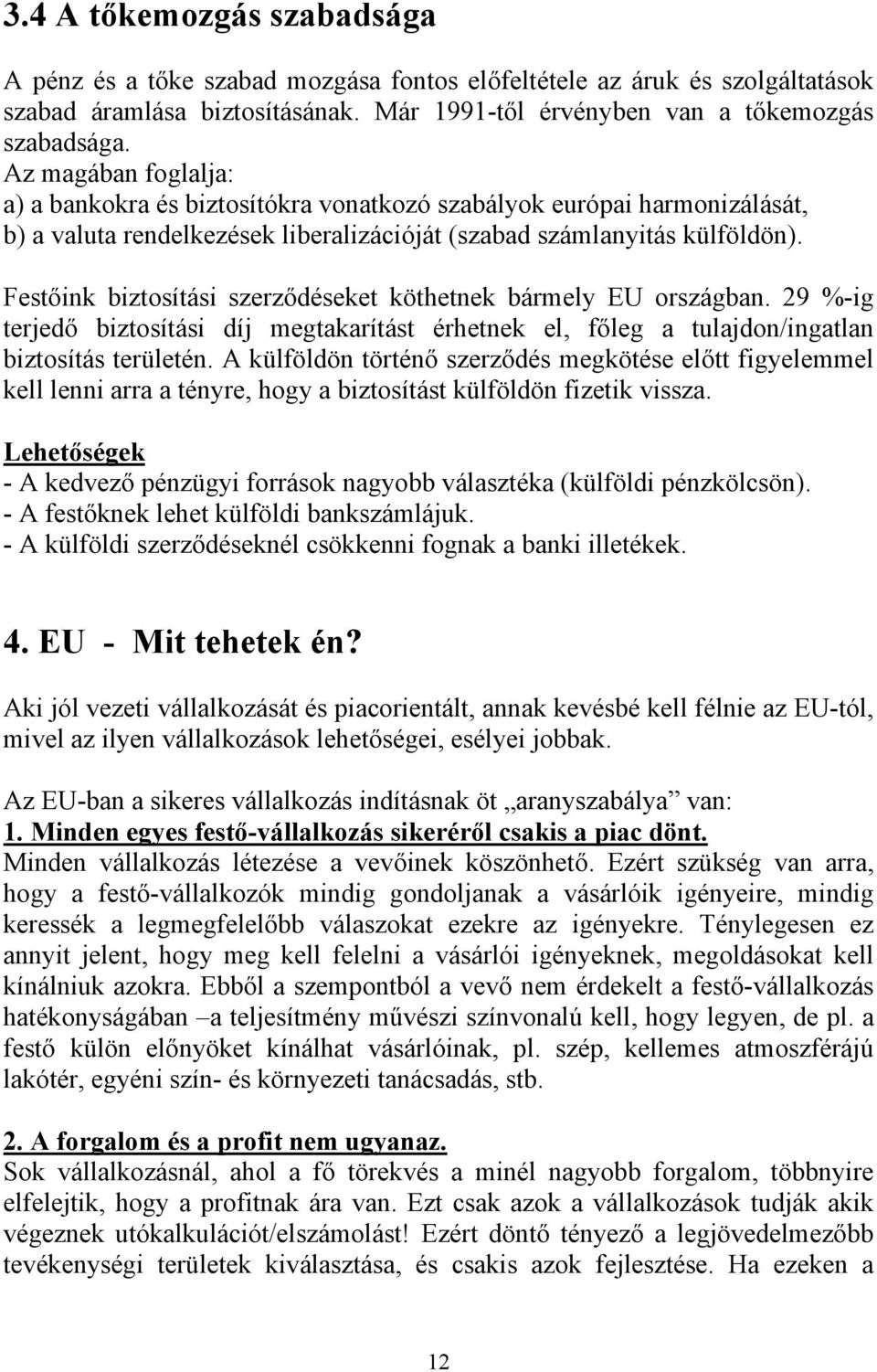 Festőink biztosítási szerződéseket köthetnek bármely EU országban. 29 %-ig terjedő biztosítási díj megtakarítást érhetnek el, főleg a tulajdon/ingatlan biztosítás területén.