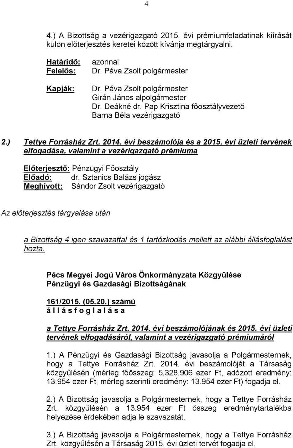 Sztanics Balázs jogász Meghívott: Sándor Zsolt vezérigazgató a Bizottság 4 igen szavazattal és 1 tartózkodás mellett az alábbi állásfoglalást hozta. 161/2015. (05.20.) számú a Tettye Forrásház Zrt.