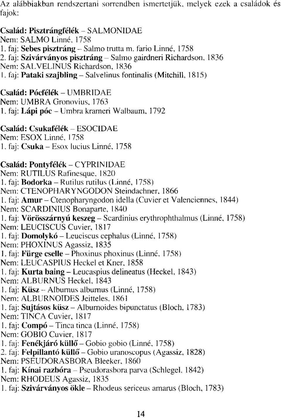 faj: Pataki szajbling- Salvelinus fontinalis (Mitchill, 1815) Család: Pócfélék - UMBRIDAE Nem: UMBRA Gronovius, 1763 1.