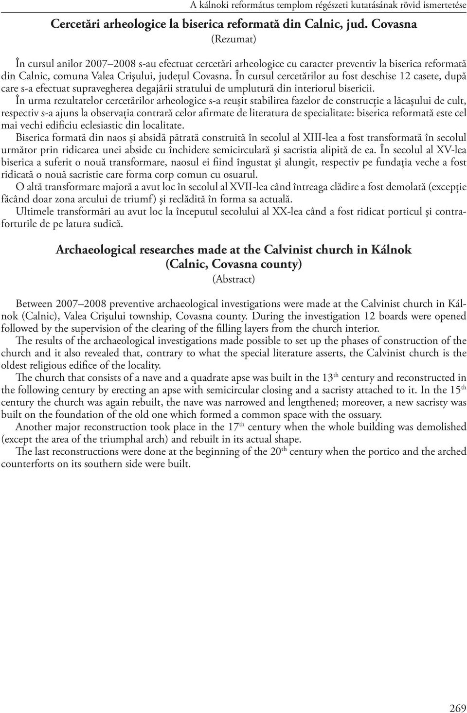 În cursul cercetărilor au fost deschise 12 casete, după care s-a efectuat supravegherea degajării stratului de umplutură din interiorul bisericii.