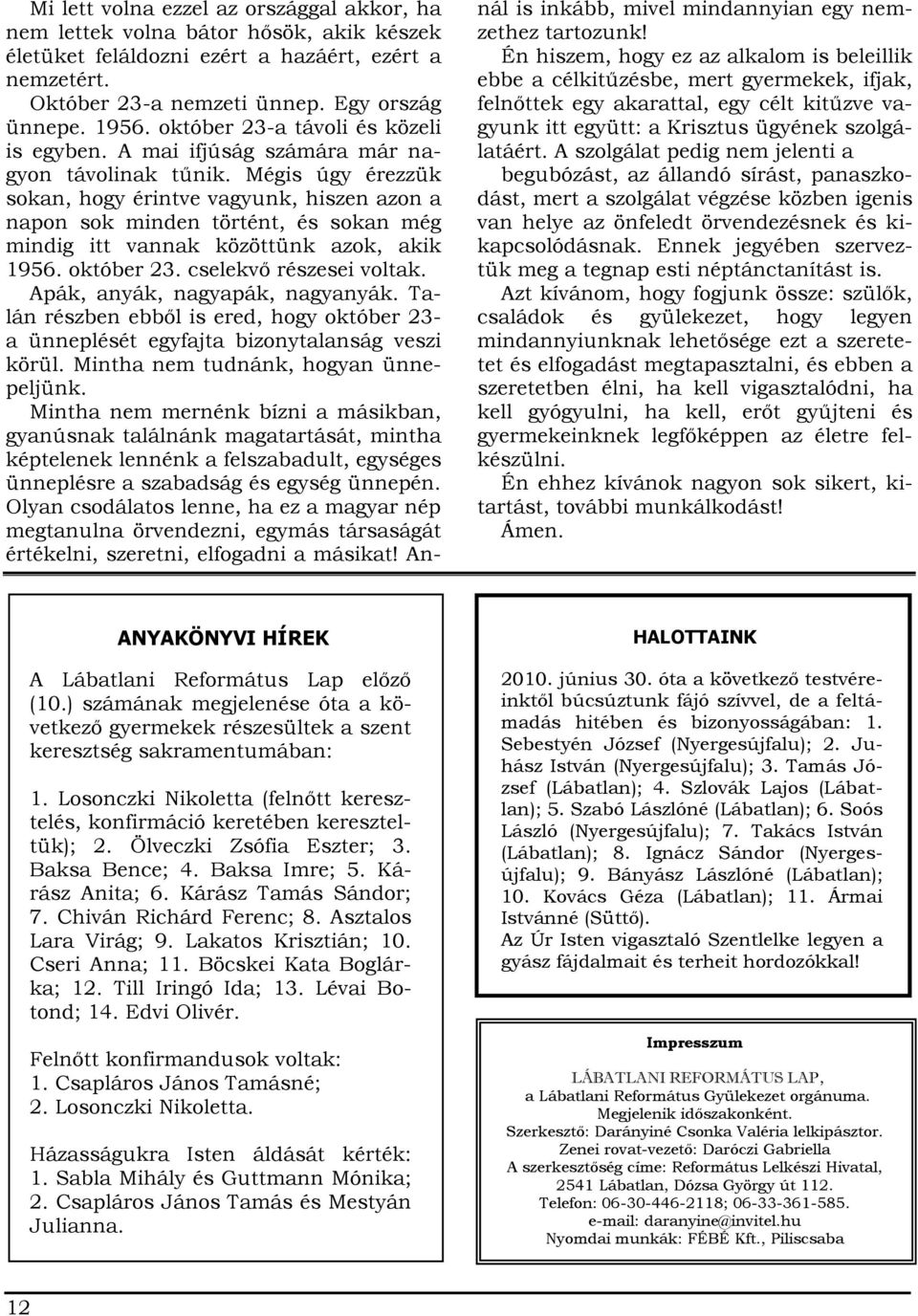 Mégis úgy érezzük sokan, hogy érintve vagyunk, hiszen azon a napon sok minden történt, és sokan még mindig itt vannak közöttünk azok, akik 1956. október 23. cselekvő részesei voltak.