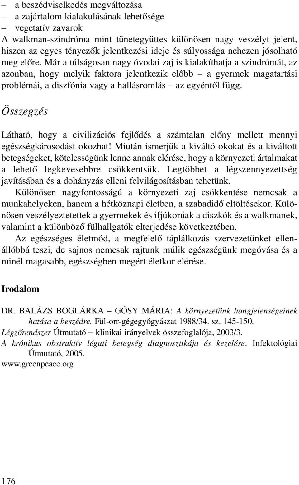 Már a túlságosan nagy óvodai zaj is kialakíthatja a szindrómát, az azonban, hogy melyik faktora jelentkezik elõbb a gyermek magatartási problémái, a diszfónia vagy a hallásromlás az egyéntõl függ.