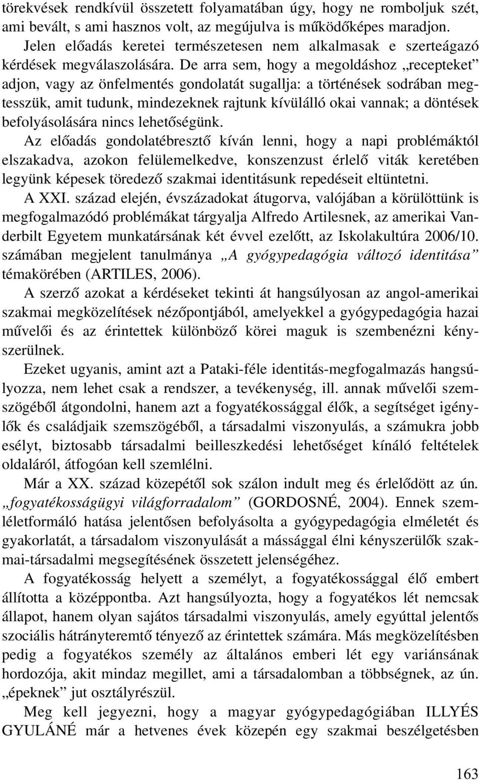 De arra sem, hogy a megoldáshoz recepteket adjon, vagy az önfelmentés gondolatát sugallja: a történések sodrában megtesszük, amit tudunk, mindezeknek rajtunk kívülálló okai vannak; a döntések