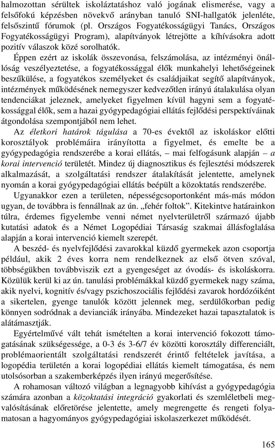 Éppen ezért az iskolák összevonása, felszámolása, az intézményi önállóság veszélyeztetése, a fogyatékossággal élõk munkahelyi lehetõségeinek beszûkülése, a fogyatékos személyeket és családjaikat