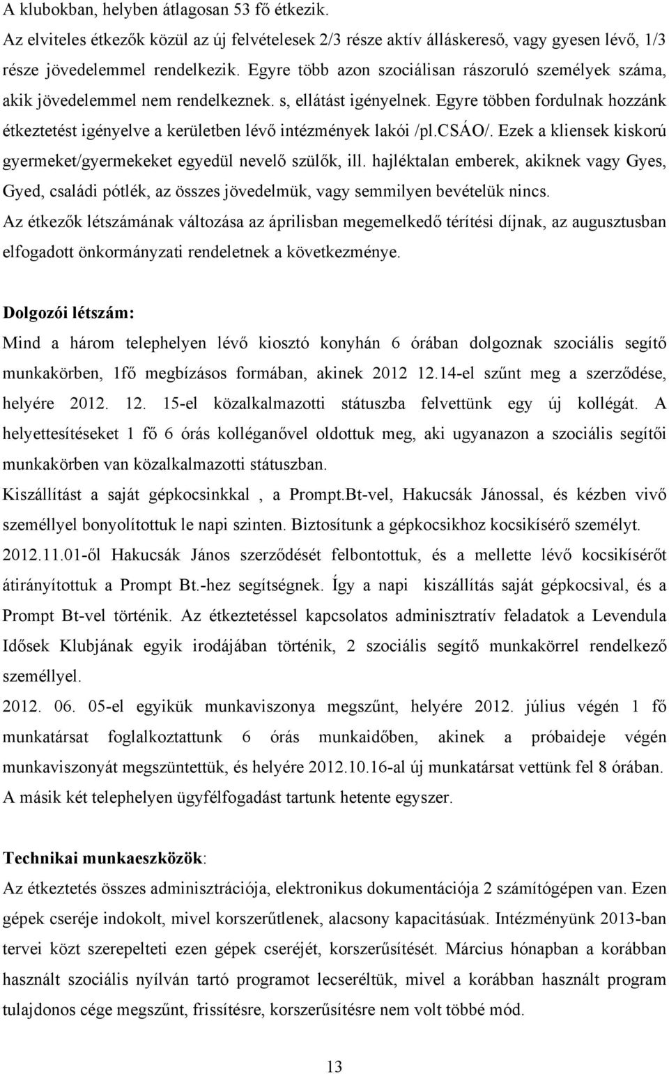 Egyre többen fordulnak hozzánk étkeztetést igényelve a kerületben lévő intézmények lakói /pl.csáo/. Ezek a kliensek kiskorú gyermeket/gyermekeket egyedül nevelő szülők, ill.