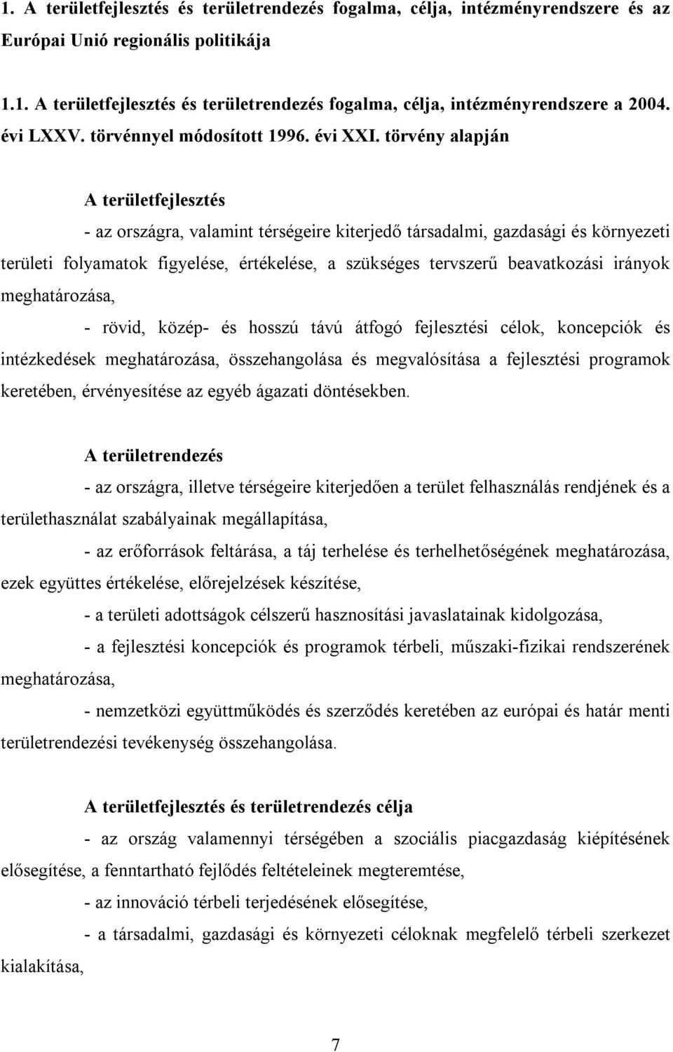 törvény alapján A területfejlesztés - az országra, valamint térségeire kiterjedő társadalmi, gazdasági és környezeti területi folyamatok figyelése, értékelése, a szükséges tervszerű beavatkozási