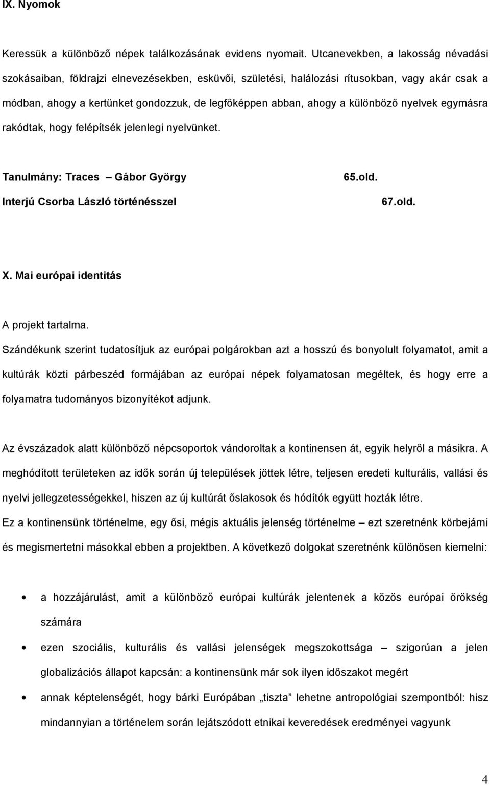 különböző nyelvek egymásra rakódtak, hogy felépítsék jelenlegi nyelvünket. Tanulmány: Traces Gábor György 65.old. Interjú Csorba László történésszel 67.old. X.