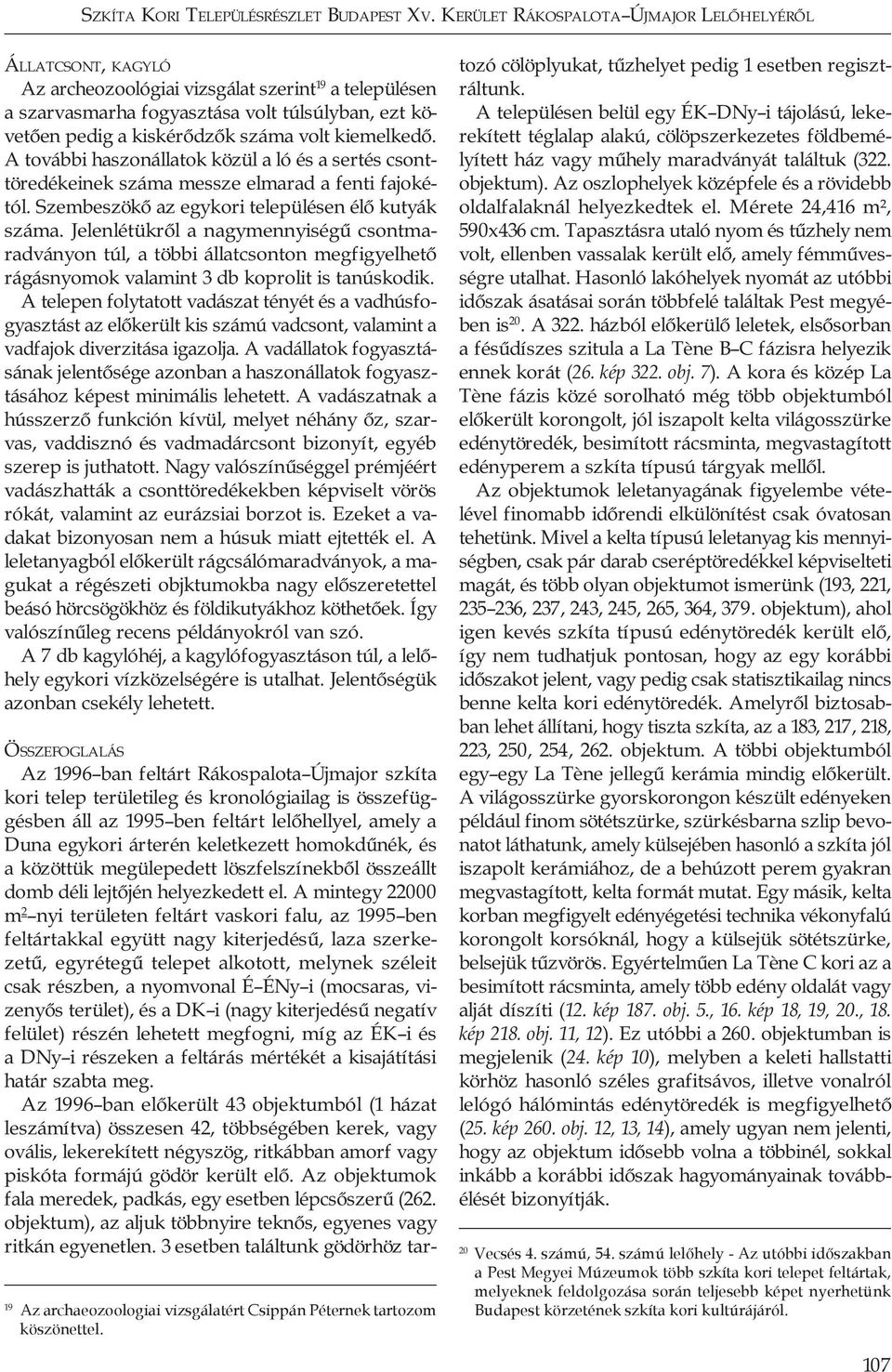 volt kiemelkedő. A további haszonállatok közül a ló és a sertés csonttöredékeinek száma messze elmarad a fenti fajokétól. Szembeszökő az egykori településen élő kutyák száma.