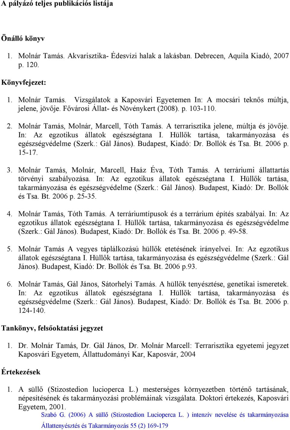 Hüllők tartása, takarmányozása és egészségvédelme (Szerk.: Gál János). Budapest, Kiadó: Dr. Bollók és Tsa. Bt. 2006 p. 15-17. 3. Molnár Tamás, Molnár, Marcell, Haáz Éva, Tóth Tamás.