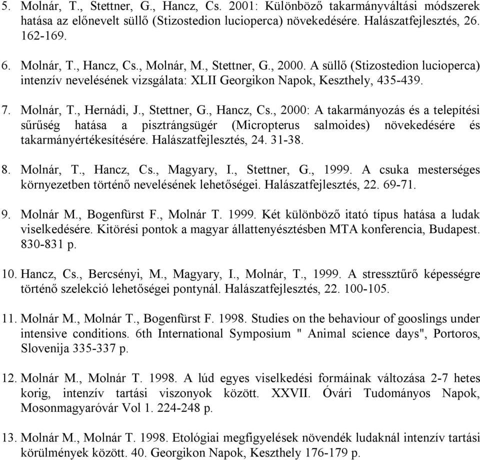 , 2000: A takarmányozás és a telepítési sűrűség hatása a pisztrángsügér (Micropterus salmoides) növekedésére és takarmányértékesítésére. Halászatfejlesztés, 24. 31-38. 8. Molnár, T., Hancz, Cs.