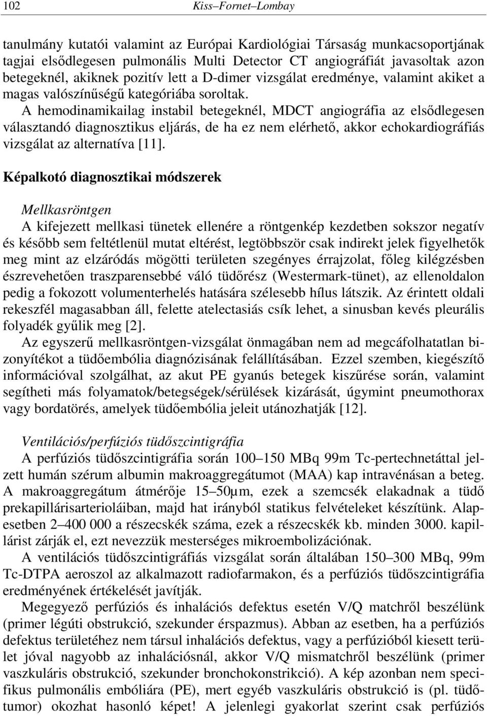 A hemodinamikailag instabil betegeknél, MDCT angiográfia az elsődlegesen választandó diagnosztikus eljárás, de ha ez nem elérhető, akkor echokardiográfiás vizsgálat az alternatíva [11].