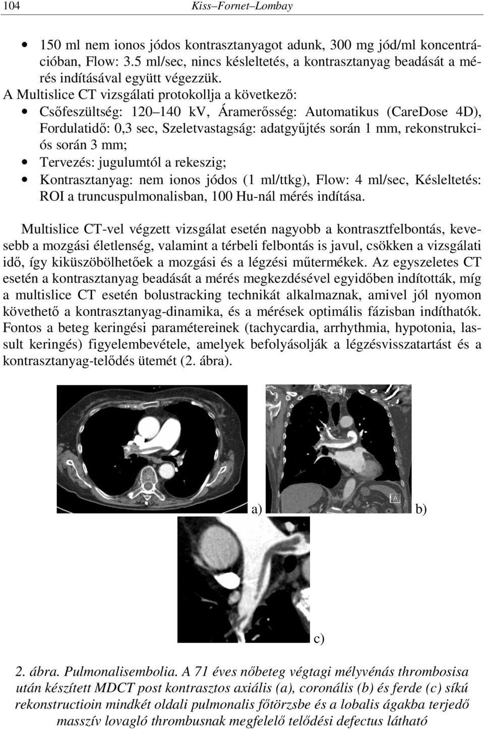 során 3 mm; Tervezés: jugulumtól a rekeszig; Kontrasztanyag: nem ionos jódos (1 ml/ttkg), Flow: 4 ml/sec, Késleltetés: ROI a truncuspulmonalisban, 100 Hu-nál mérés indítása.