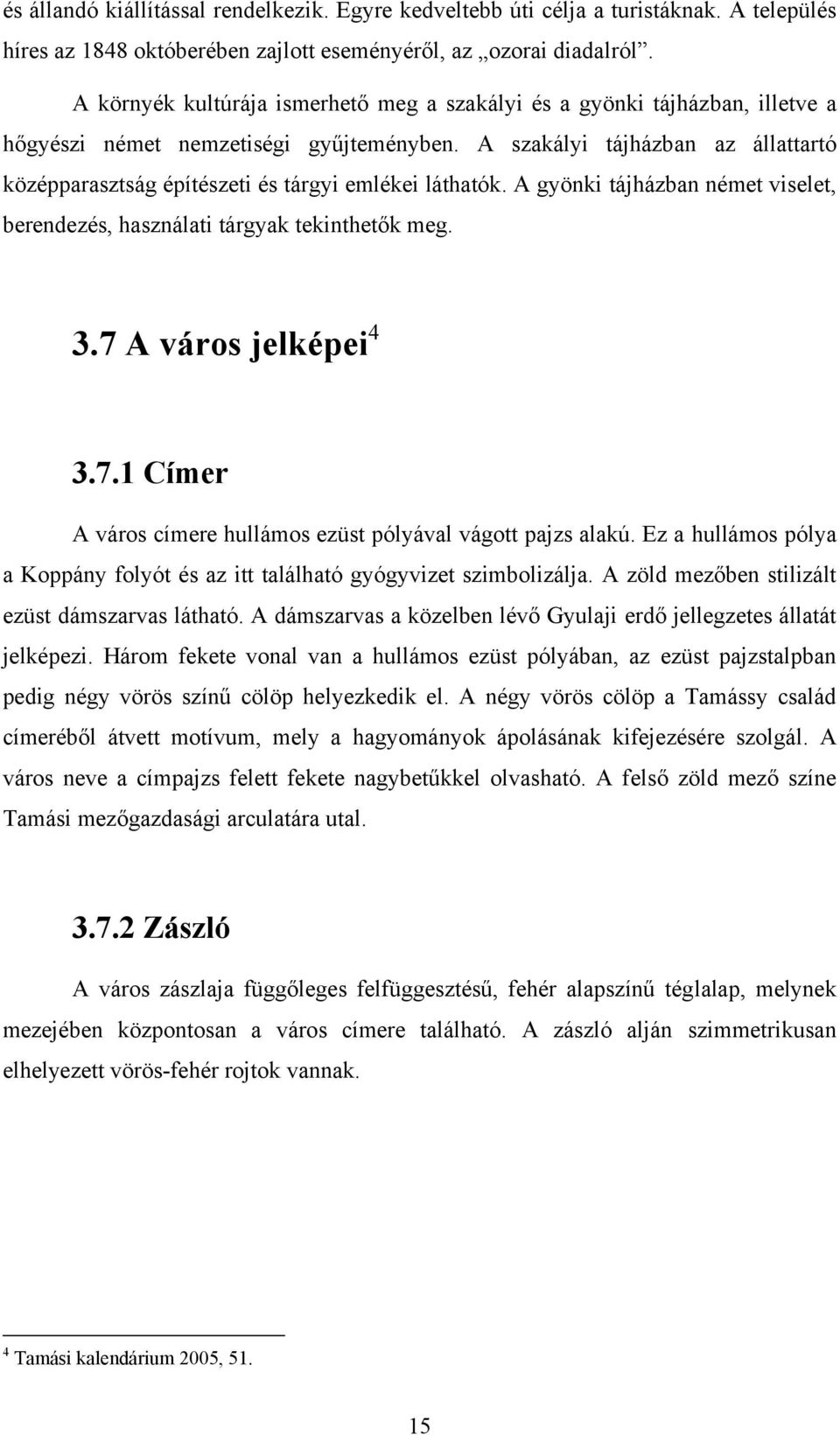 A szakályi tájházban az állattartó középparasztság építészeti és tárgyi emlékei láthatók. A gyönki tájházban német viselet, berendezés, használati tárgyak tekinthetők meg. 3.7 