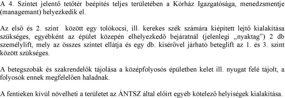 kerekes szék számára kiépített lejtő kialakítása szükséges, egyébként az épület közepén elhelyezkedő bejáratnál (jelenlegi nyaktag ) 2 db személylift, mely az összes