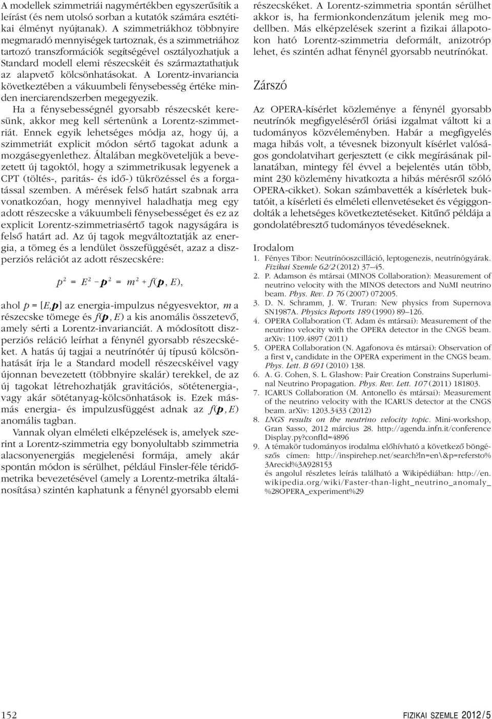 kölcsönhatásokat. A Lorentz-invariancia következtében a vákuumbeli fénysebesség értéke minden inerciarendszerben megegyezik.