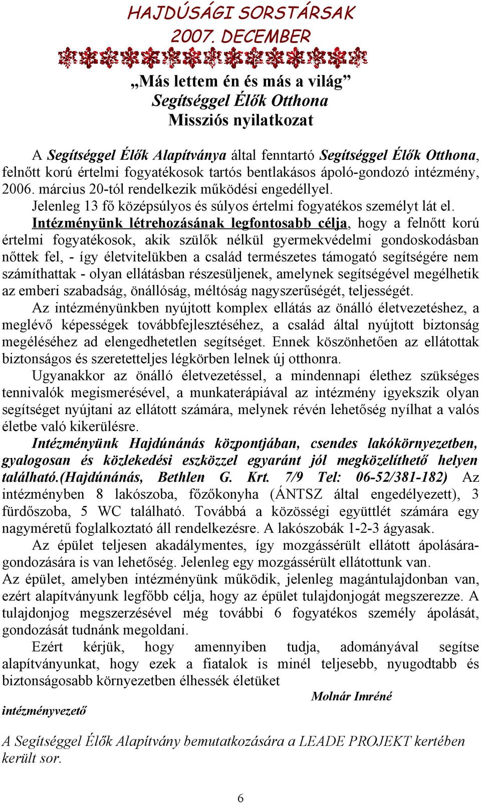 Intézményünk létrehozásának legfontosabb célja, hogy a felnőtt korú értelmi fogyatékosok, akik szülők nélkül gyermekvédelmi gondoskodásban nőttek fel, - így életvitelükben a család természetes